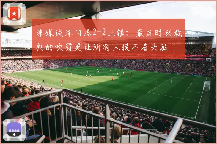 津媒谈津门虎2-2三镇：最后时刻裁判的吹罚更让所有人摸不着头脑